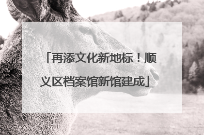 再添文化新地标！顺义区档案馆新馆建成