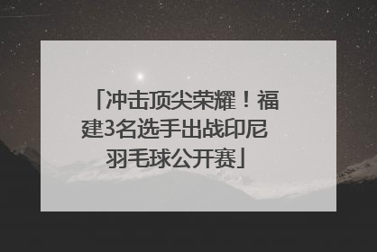 冲击顶尖荣耀！福建3名选手出战印尼羽毛球公开赛