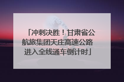 冲刺决胜！甘肃省公航旅集团天庄高速公路进入全线通车倒计时