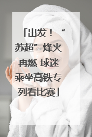 出发！“苏超”烽火再燃 球迷乘坐高铁专列看比赛