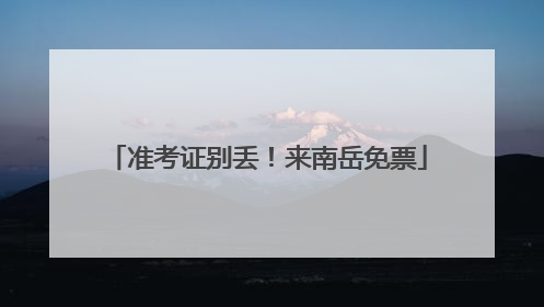 准考证别丢！来南岳免票