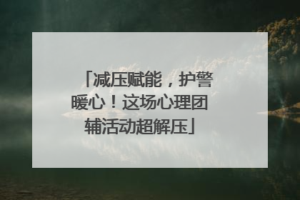 减压赋能，护警暖心！这场心理团辅活动超解压
