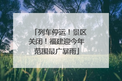 列车停运！景区关闭！福建迎今年范围最广暴雨