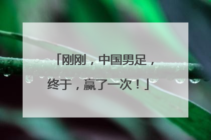 刚刚，中国男足，终于，赢了一次！