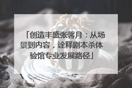 创造丰盛张馨月：从场景到内容，诠释剧本杀体验馆专业发展路径
