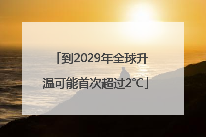 到2029年全球升温可能首次超过2℃