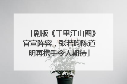 剧版《千里江山图》官宣阵容，张若昀陈道明再携手令人期待