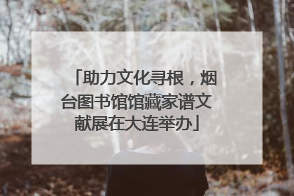 助力文化寻根，烟台图书馆馆藏家谱文献展在大连举办