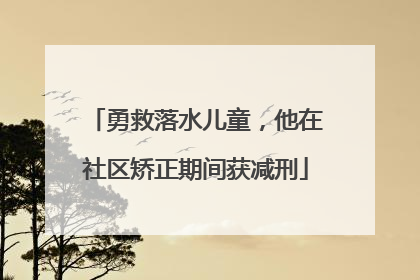 勇救落水儿童，他在社区矫正期间获减刑