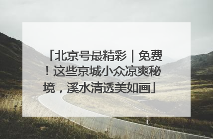 北京号最精彩｜免费！这些京城小众凉爽秘境，溪水清透美如画