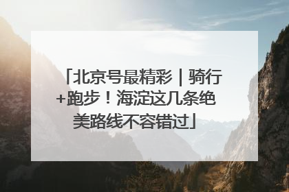北京号最精彩｜骑行+跑步！海淀这几条绝美路线不容错过