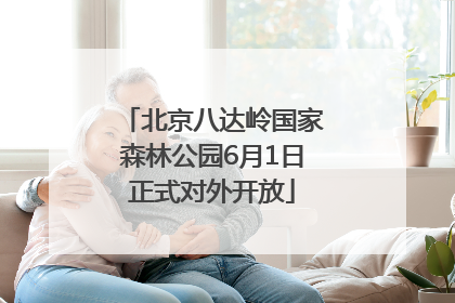 北京八达岭国家森林公园6月1日正式对外开放