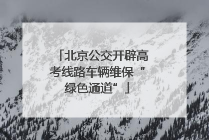 北京公交开辟高考线路车辆维保“绿色通道”