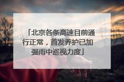 北京各条高速目前通行正常，首发养护已加强雨中巡视力度