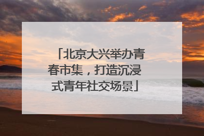 北京大兴举办青春市集，打造沉浸式青年社交场景