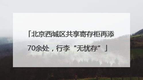 北京西城区共享寄存柜再添70余处，行李“无忧存”