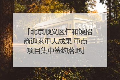 北京顺义区仁和镇招商迎来重大成果 重点项目集中签约落地