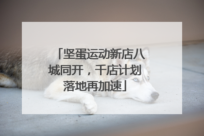 坚蛋运动新店八城同开，千店计划落地再加速