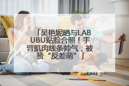 吴艳妮晒与LABUBU贴脸合照！手臂肌肉线条帅气，被赞“反差萌”