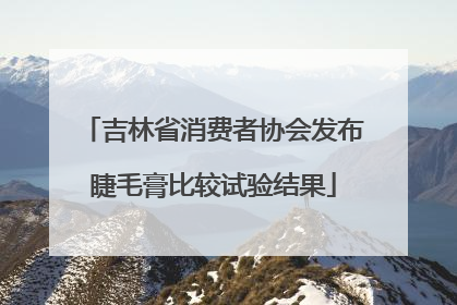 吉林省消费者协会发布睫毛膏比较试验结果