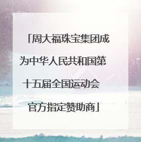 周大福珠宝集团成为中华人民共和国第十五届全国运动会 官方指定赞助商