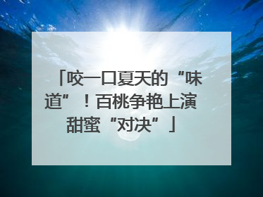 咬一口夏天的“味道”！百桃争艳上演甜蜜“对决”