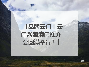 品牌云门丨云门酱酒澳门推介会圆满举行！