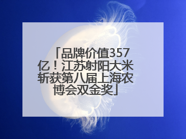 品牌价值357亿！江苏射阳大米斩获第八届上海农博会双金奖