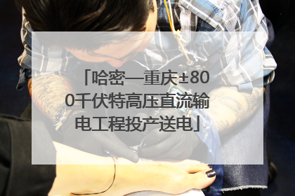 哈密—重庆±800千伏特高压直流输电工程投产送电