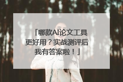 哪款AI论文工具更好用？实战测评后我有答案啦！
