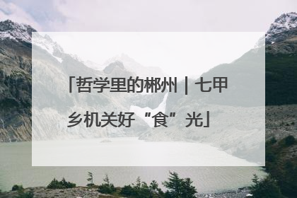 哲学里的郴州｜七甲乡机关好“食”光