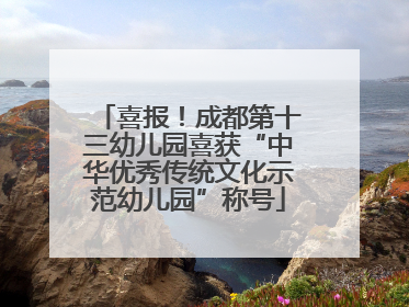 喜报！成都第十三幼儿园喜获“中华优秀传统文化示范幼儿园”称号