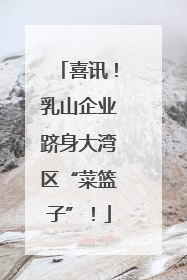 喜讯！乳山企业跻身大湾区“菜篮子”！