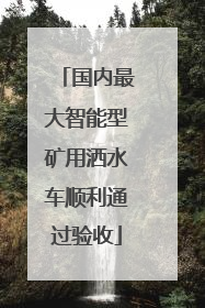 国内最大智能型矿用洒水车顺利通过验收