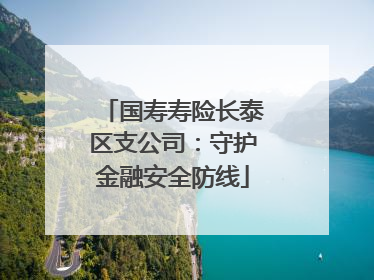 国寿寿险长泰区支公司：守护金融安全防线