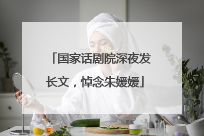 国家话剧院深夜发长文，悼念朱媛媛