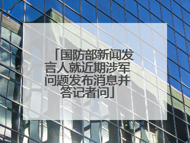国防部新闻发言人就近期涉军问题发布消息并答记者问