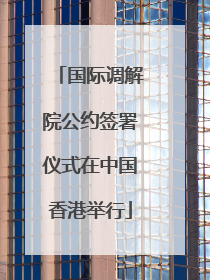 国际调解院公约签署仪式在中国香港举行