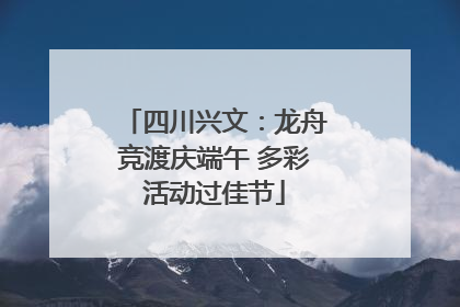 四川兴文：龙舟竞渡庆端午 多彩活动过佳节