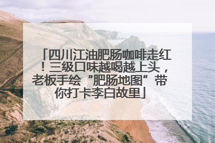 四川江油肥肠咖啡走红！三级口味越喝越上头，老板手绘“肥肠地图”带你打卡李白故里