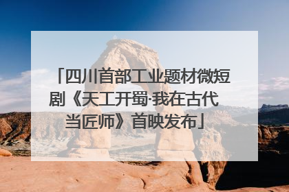 四川首部工业题材微短剧《天工开蜀·我在古代当匠师》首映发布