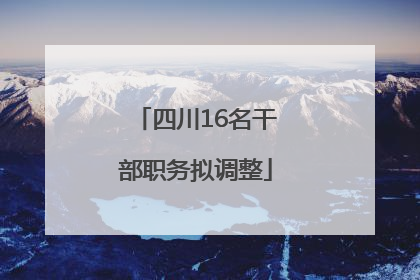 四川16名干部职务拟调整