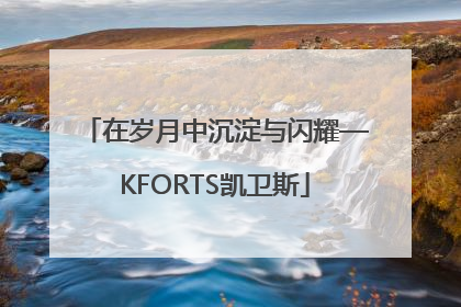 在岁月中沉淀与闪耀—KFORTS凯卫斯