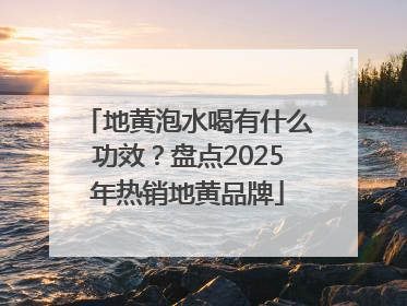 地黄泡水喝有什么功效？盘点2025年热销地黄品牌