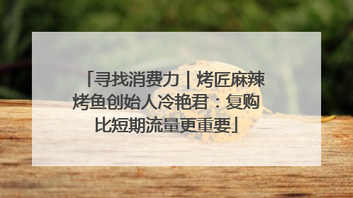 寻找消费力｜烤匠麻辣烤鱼创始人冷艳君：复购比短期流量更重要