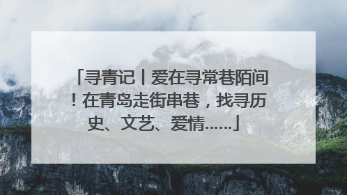 寻青记丨爱在寻常巷陌间！在青岛走街串巷，找寻历史、文艺、爱情……