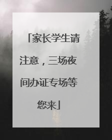 家长学生请注意，三场夜间办证专场等您来