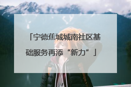 宁德蕉城城南社区基础服务再添“新力”