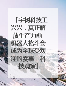 宇树科技王兴兴：真正解放生产力前 机器人格斗会成为全球受欢迎的赛事｜科技观察