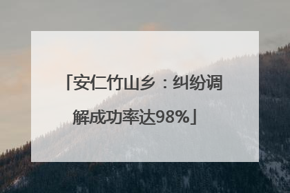 安仁竹山乡：纠纷调解成功率达98%